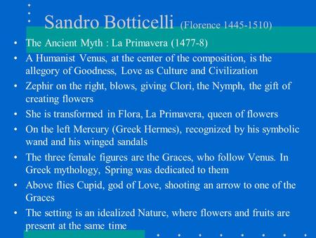 Sandro Botticelli (Florence 1445-1510) The Ancient Myth : La Primavera (1477-8) A Humanist Venus, at the center of the composition, is the allegory of.