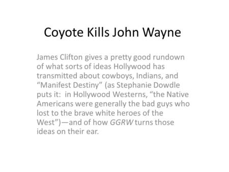 Coyote Kills John Wayne James Clifton gives a pretty good rundown of what sorts of ideas Hollywood has transmitted about cowboys, Indians, and “Manifest.