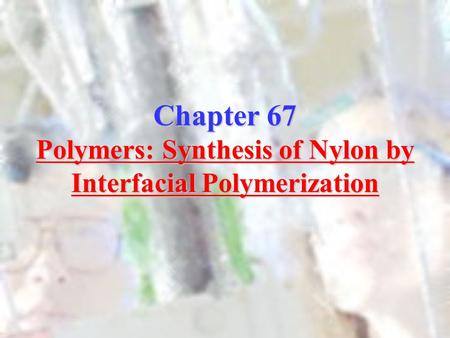 Chapter 67 Polymers: Synthesis of Nylon by Interfacial Polymerization.