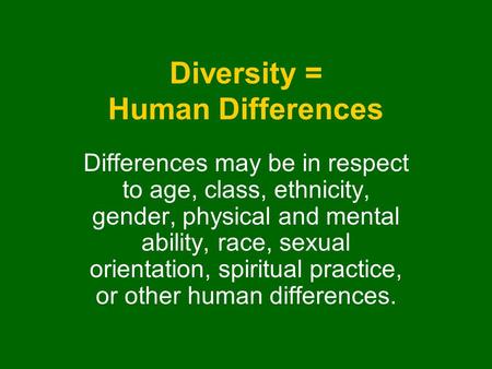 Diversity = Human Differences Differences may be in respect to age, class, ethnicity, gender, physical and mental ability, race, sexual orientation, spiritual.