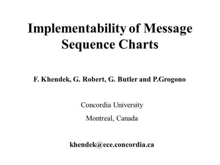 F. Khendek, G. Robert, G. Butler and P.Grogono Concordia University Montreal, Canada Implementability of Message Sequence Charts.