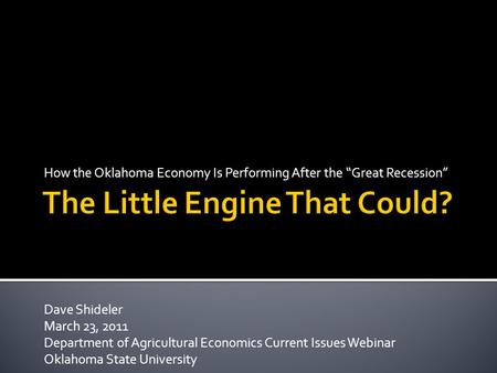 How the Oklahoma Economy Is Performing After the “Great Recession” Dave Shideler March 23, 2011 Department of Agricultural Economics Current Issues Webinar.