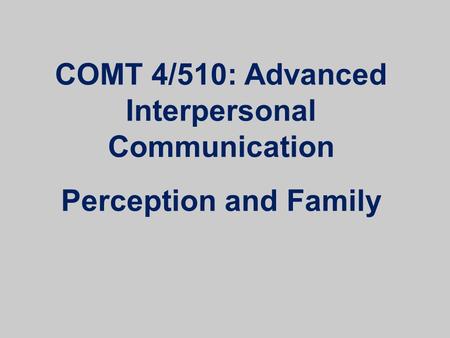 COMT 4/510: Advanced Interpersonal Communication Perception and Family.