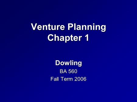 Venture Planning Chapter 1 Dowling BA 560 Fall Term 2006.