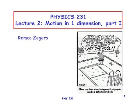 PHY 231 1 PHYSICS 231 Lecture 2: Motion in 1 dimension, part I Remco Zegers.