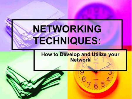 NETWORKING TECHNIQUES: How to Develop and Utilize your Network.
