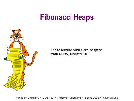 Princeton University COS 423 Theory of Algorithms Spring 2002 Kevin Wayne Fibonacci Heaps These lecture slides are adapted from CLRS, Chapter 20.