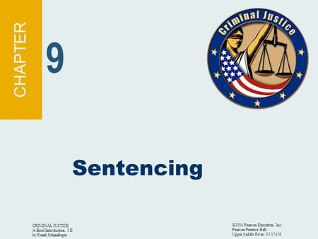 CRIMINAL JUSTICE A Brief Introduction, 5/E by Frank Schmalleger ©2004 Pearson Education, Inc. Pearson Prentice Hall Upper Saddle River, NJ 07458 Sentencing.