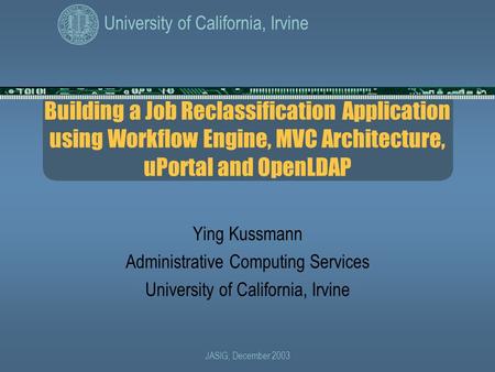 University of California, Irvine JASIG, December 2003 Building a Job Reclassification Application using Workflow Engine, MVC Architecture, uPortal and.