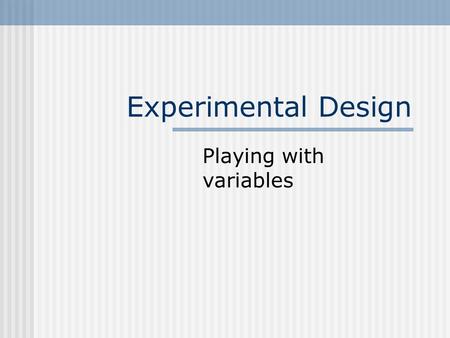 Experimental Design Playing with variables The nature of experiments allow the investigator to control the research situation so that causal relationships.