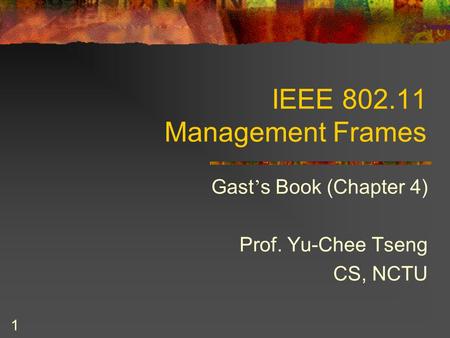 1 IEEE 802.11 Management Frames Gast ’ s Book (Chapter 4) Prof. Yu-Chee Tseng CS, NCTU.