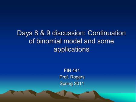 Days 8 & 9 discussion: Continuation of binomial model and some applications FIN 441 Prof. Rogers Spring 2011.