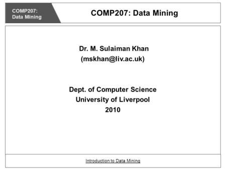 Dr. M. Sulaiman Khan Dept. of Computer Science University of Liverpool 2010 COMP207: Data Mining Introduction to Data Mining COMP207:
