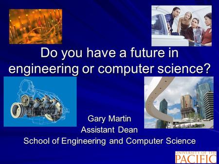Do you have a future in engineering or computer science? Gary Martin Assistant Dean School of Engineering and Computer Science.