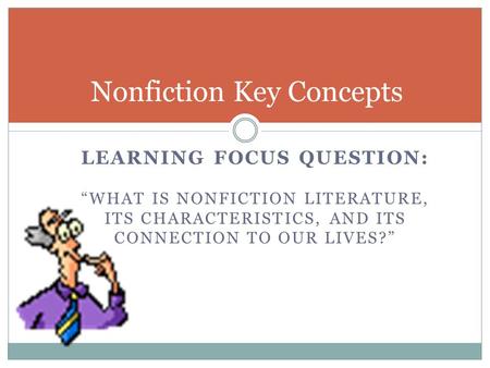 LEARNING FOCUS QUESTION: “WHAT IS NONFICTION LITERATURE, ITS CHARACTERISTICS, AND ITS CONNECTION TO OUR LIVES?” Nonfiction Key Concepts.