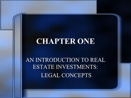 CHAPTER ONE AN INTRODUCTION TO REAL ESTATE INVESTMENTS: LEGAL CONCEPTS.