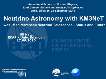Neutrino Astronomy with KM3NeT was: Mediterranean Neutrino Telescopes - Status and Future Uli Katz ECAP / Univ. Erlangen 17.09.2010 International School.