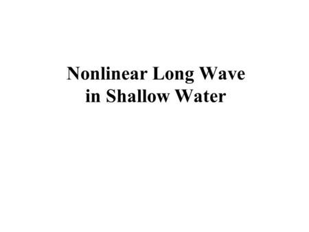 Nonlinear Long Wave in Shallow Water. Contents  Two Important Parameters For Waves In Shallow Water  Nondimensional Variables  Nondimensional Governing.