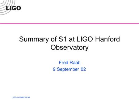 LIGO-G020407-00-W Summary of S1 at LIGO Hanford Observatory Fred Raab 9 September 02.