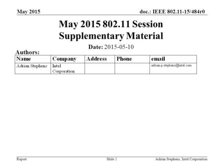 Doc.: IEEE 802.11-15/484r0 Report May 2015 Adrian Stephens, Intel CorporationSlide 1 May 2015 802.11 Session Supplementary Material Date: 2015-05-10 Authors: