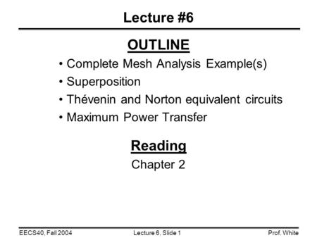 Lecture 6, Slide 1EECS40, Fall 2004Prof. White Lecture #6 OUTLINE Complete Mesh Analysis Example(s) Superposition Thévenin and Norton equivalent circuits.