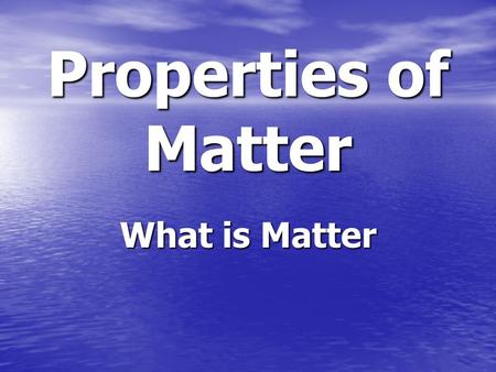 Properties of Matter What is Matter. Matter Matter is what the world is made of. Matter is what the world is made of. Matter has mass and volume Matter.