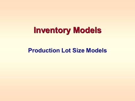 Inventory Models Production Lot Size Models. PRODUCTION LOT SIZE MODELS In a production lot size model, we are a manufacturer, trying to determine how.