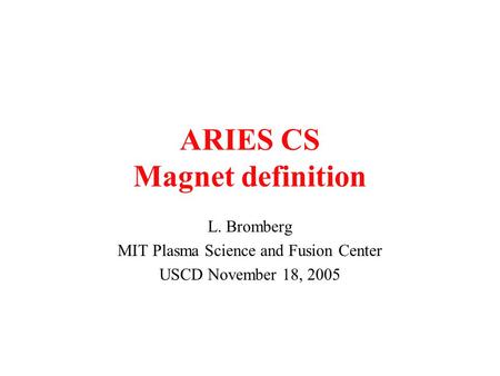 ARIES CS Magnet definition L. Bromberg MIT Plasma Science and Fusion Center USCD November 18, 2005.
