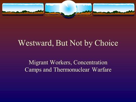 Westward, But Not by Choice Migrant Workers, Concentration Camps and Thermonuclear Warfare.