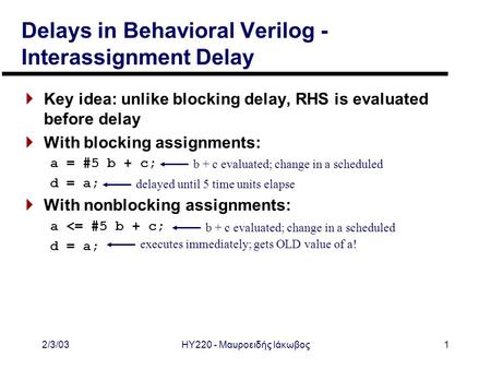2/3/03ΗΥ220 - Μαυροειδής Ιάκωβος1 Delays in Behavioral Verilog - Interassignment Delay  Key idea: unlike blocking delay, RHS is evaluated before delay.