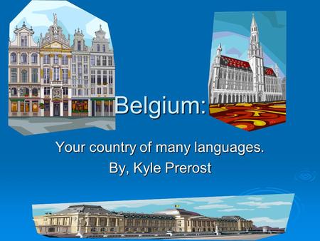 Belgium: Your country of many languages. By, Kyle Prerost.