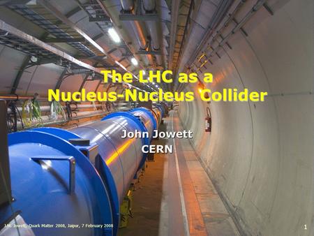 The LHC as a Nucleus-Nucleus Collider John Jowett CERN J.M. Jowett, Quark Matter 2008, Jaipur, 7 February 2008 1.