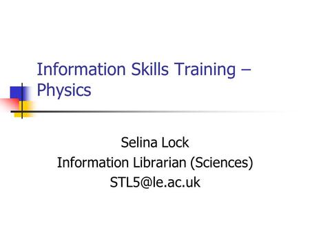 Information Skills Training – Physics Selina Lock Information Librarian (Sciences)