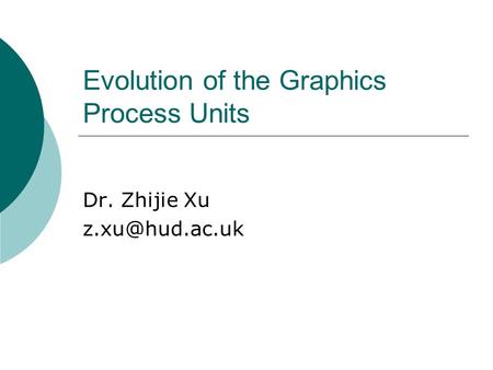 Evolution of the Graphics Process Units Dr. Zhijie Xu