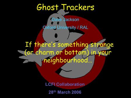 1 Ghost Trackers If there’s something strange (or charm or bottom) in your neighbourhood… Dave Jackson Oxford University / RAL LCFI Collaboration 28 th.