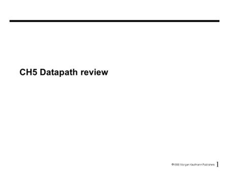 1  1998 Morgan Kaufmann Publishers CH5 Datapath review.