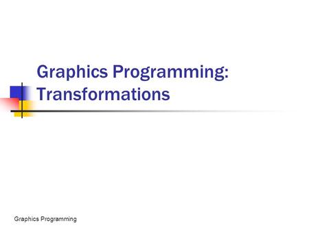 Graphics Programming Graphics Programming: Transformations.