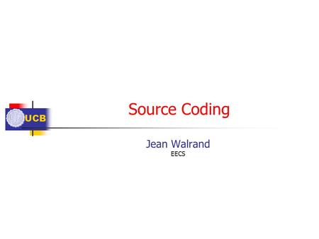 UCB Source Coding Jean Walrand EECS. UCB Outline Compression Losless: Huffman Lempel-Ziv Audio: Examples Differential ADPCM SUBBAND CELP Video: Discrete.