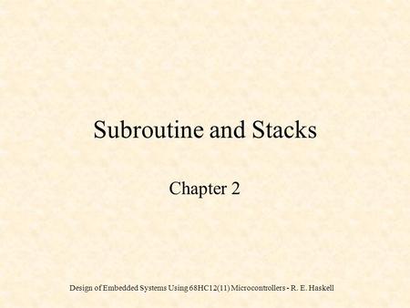 Design of Embedded Systems Using 68HC12(11) Microcontrollers - R. E. Haskell Subroutine and Stacks Chapter 2.