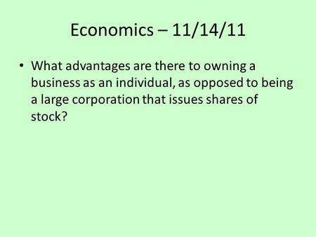 Economics – 11/14/11 What advantages are there to owning a business as an individual, as opposed to being a large corporation that issues shares of stock?