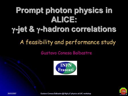 1/45 26/03/2007 Gustavo Conesa High pT physics at LHC workshop Prompt photon physics in ALICE:  -jet &  -hadron correlations A feasibility.