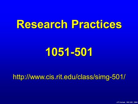 J.P. Hornak, 1051-501, 2004 Research Practices 1051-501http://www.cis.rit.edu/class/simg-501/