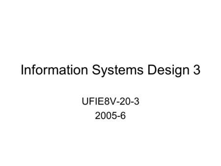 Information Systems Design 3 UFIE8V-20-3 2005-6. Admin –StaffingStaffing –UWE OnlineUWE Online –AssessmentAssessment Themes Case studies Changes from.