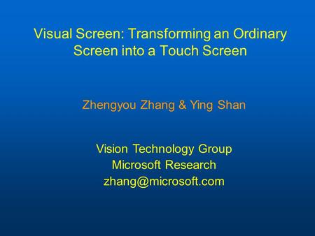 Visual Screen: Transforming an Ordinary Screen into a Touch Screen Zhengyou Zhang & Ying Shan Vision Technology Group Microsoft Research