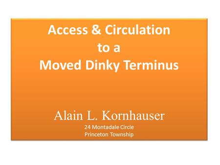 Access & Circulation to a Moved Dinky Terminus Alain L. Kornhauser 24 Montadale Circle Princeton Township.