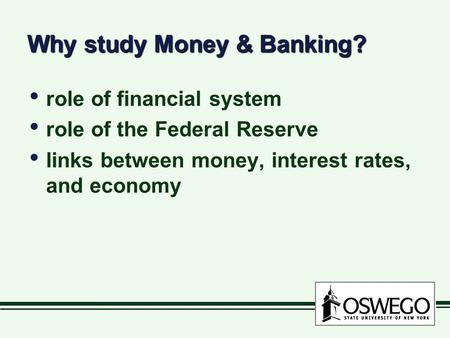 Why study Money & Banking? role of financial system role of the Federal Reserve links between money, interest rates, and economy role of financial system.