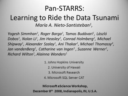 Pan-STARRS: Learning to Ride the Data Tsunami María A. Nieto-Santisteban 1, Yogesh Simmhan 3, Roger Barga 3, Tamas Budávari 1, László Dobos 1, Nolan Li.
