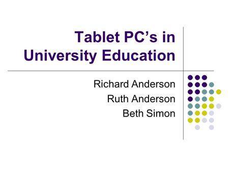 Tablet PC’s in University Education Richard Anderson Ruth Anderson Beth Simon.