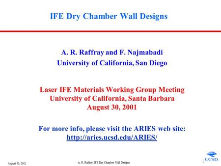 August 30, 2001 A. R. Raffray, IFE Dry Chamber Wall Designs 1 IFE Dry Chamber Wall Designs A. R. Raffray and F. Najmabadi University of California, San.