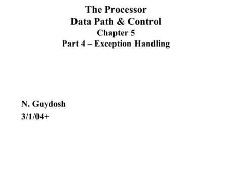 The Processor Data Path & Control Chapter 5 Part 4 – Exception Handling N. Guydosh 3/1/04+